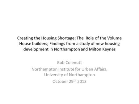 Creating the Housing Shortage: The Role of the Volume House builders; Findings from a study of new housing development in Northampton and Milton Keynes.