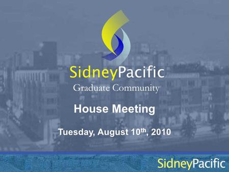 House Meeting Sidney Graduate Community Tuesday, August 10 th, 2010 Pacific.