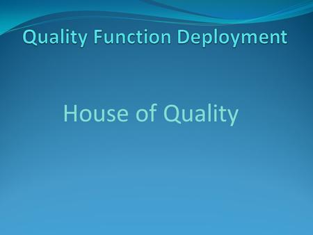 House of Quality. Quality Function Deployment Walls (Customer requirements) Right side Prioritized customer requirement Planning matrix Left side Voice.
