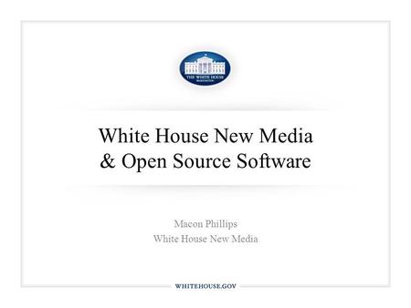 White House New Media & Open Source Software Macon Phillips White House New Media.