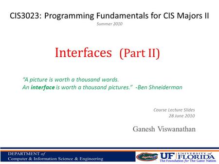 CIS3023: Programming Fundamentals for CIS Majors II Summer 2010 Ganesh Viswanathan Interfaces (Part II) Course Lecture Slides 28 June 2010 A picture is.