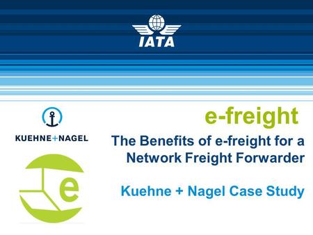 E-freight The Benefits of e-freight for a Network Freight Forwarder Kuehne + Nagel Case Study.