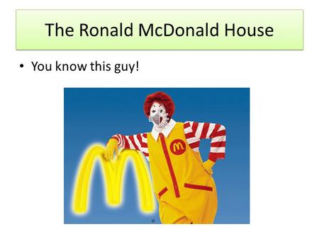 The Ronald McDonald House You know this guy! Did you know… He has special houses all over the world? This one is in Syracuse! Not far from Mott Rd. He.