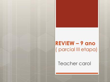 REVIEW – 9 ano ( parcial III etapa) Teacher carol.