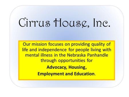 Cirrus House, Inc. Our mission focuses on providing quality of life and independence for people living with mental illness in the Nebraska Panhandle through.