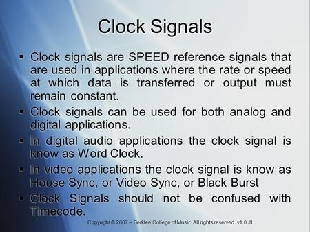 Copyright © 2007 – Berklee College of Music. All rights reserved. v1.0 JL Clock Signals Clock signals are SPEED reference signals that are used in applications.