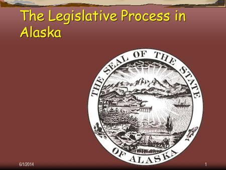 6/1/20141 The Legislative Process in Alaska 6/1/20142 Courtesy of the Juneau Legislative Information Office.