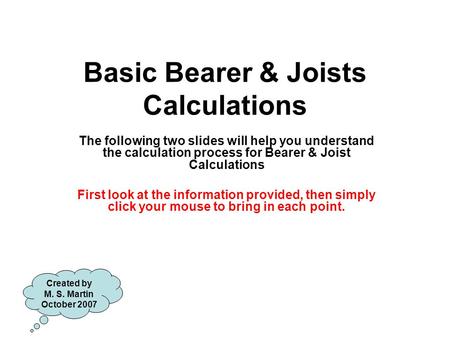 Basic Bearer & Joists Calculations The following two slides will help you understand the calculation process for Bearer & Joist Calculations First look.