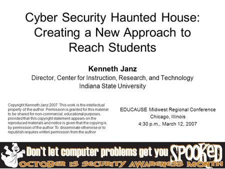 Cyber Security Haunted House: Creating a New Approach to Reach Students Kenneth Janz Director, Center for Instruction, Research, and Technology Indiana.