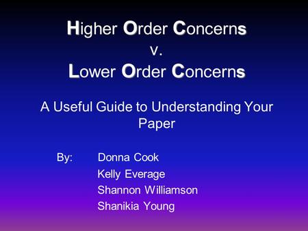 HOC s LOC s H igher O rder C oncerns v. L ower O rder C oncerns A Useful Guide to Understanding Your Paper By: Donna Cook Kelly Everage Shannon Williamson.