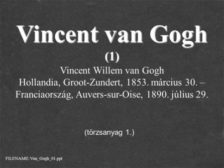 Vincent van Gogh (1) Vincent Willem van Gogh Hollandia, Groot-Zundert, 1853. március 30. – Franciaország, Auvers-sur-Oise, 1890. július 29. FILENAME: Van_Gogh_01.ppt.