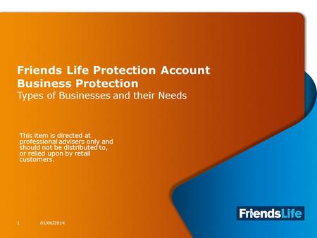 1 Friends Life Protection Account Business Protection Types of Businesses and their Needs 01/06/20141 This item is directed at professional advisers only.