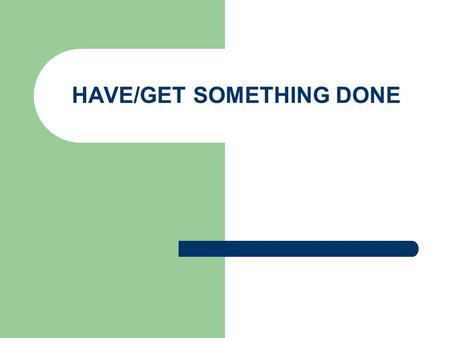 HAVE/GET SOMETHING DONE