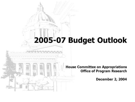 2005-07 Budget Outlook House Committee on Appropriations Office of Program Research December 2, 2004.