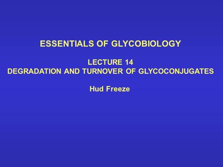 ESSENTIALS OF GLYCOBIOLOGY LECTURE 14 DEGRADATION AND TURNOVER OF GLYCOCONJUGATES Hud Freeze.