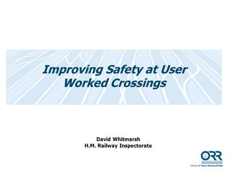 Improving Safety at User Worked Crossings David Whitmarsh H.M. Railway Inspectorate.