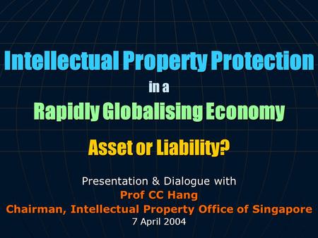 Intellectual Property Protection in a Rapidly Globalising Economy Asset or Liability? Presentation & Dialogue with Prof CC Hang Chairman, Intellectual.