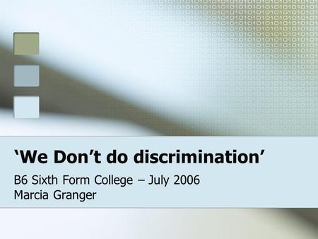 We Dont do discrimination B6 Sixth Form College – July 2006 Marcia Granger.