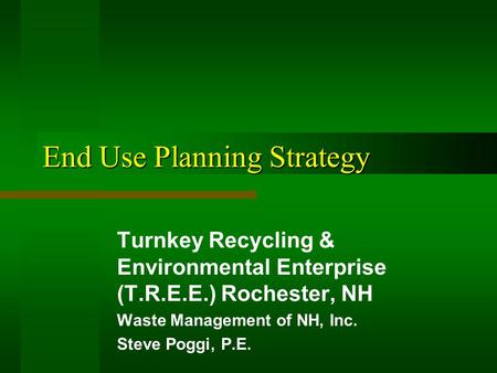 End Use Planning Strategy Turnkey Recycling & Environmental Enterprise (T.R.E.E.) Rochester, NH Waste Management of NH, Inc. Steve Poggi, P.E.