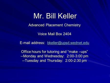 Mr. Bill Keller Advanced Placement Chemistry Voice Mail Box 2404  address:  Office hours for tutoring.
