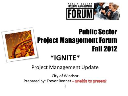Public Sector Project Management Forum Fall 2012 *IGNITE* Project Management Update.