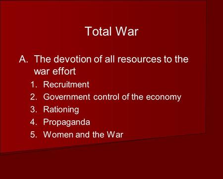 Total War A.The devotion of all resources to the war effort 1.Recruitment 2.Government control of the economy 3.Rationing 4.Propaganda 5.Women and the.