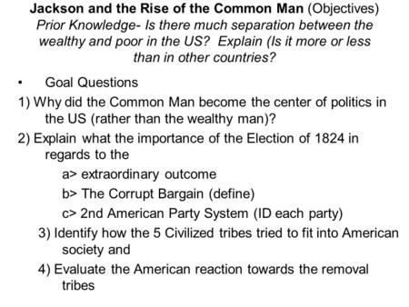Jackson and the Rise of the Common Man (Objectives) Prior Knowledge- Is there much separation between the wealthy and poor in the US? Explain (Is it more.