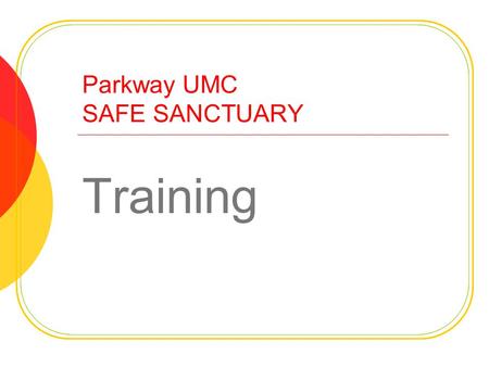 Parkway UMC SAFE SANCTUARY Training. OUR SAFE SANCTUARY POLICY HELPS US PROTECT Our children and youth from harm or abuse Our employees and volunteers.