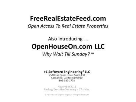 FreeRealEstateFeed.com Open Access To Real Estate Properties Also introducing … OpenHouseOn.com LLC Why Wait Till Sunday? +1 Software Engineering® LLC.