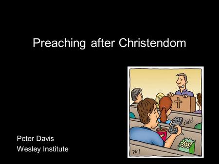 Preaching after Christendom Peter Davis Wesley Institute.