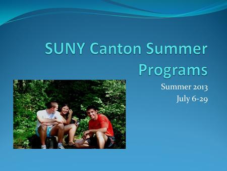 Summer 2013 July 6-29. SUNY Canton A self-contained community perfectly suited as a learning environment. It is comprised of 555 acres located in a scenic,