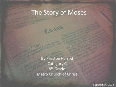 The Story of Moses By Preston Harrod Category C 8 th Grade Metro Church of Christ Copyright © 2014.