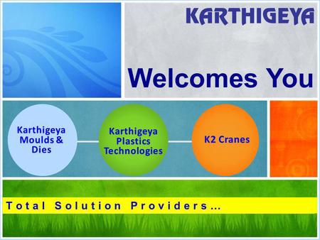 Welcomes You K2 Cranes Karthigeya Moulds & Dies Karthigeya Plastics Technologies T o t a l S o l u t i o n P r o v i d e r s …