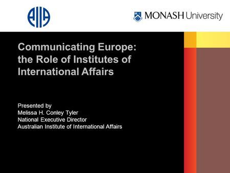 Presented by Melissa H. Conley Tyler National Executive Director Australian Institute of International Affairs Communicating Europe: the Role of Institutes.