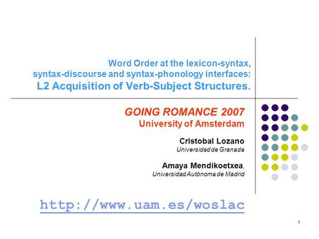 1 Word Order at the lexicon-syntax, syntax-discourse and syntax-phonology interfaces: L2 Acquisition of Verb-Subject Structures. GOING ROMANCE 2007 University.