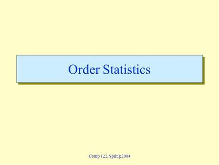 Comp 122, Spring 2004 Order Statistics. order - 2 Lin / Devi Comp 122 Order Statistic i th order statistic: i th smallest element of a set of n elements.