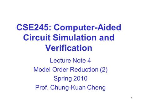 CSE245: Computer-Aided Circuit Simulation and Verification Lecture Note 4 Model Order Reduction (2) Spring 2010 Prof. Chung-Kuan Cheng 1.