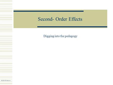 Second- Order Effects Digging into the pedagogy © 2004 JS DeCourcy.