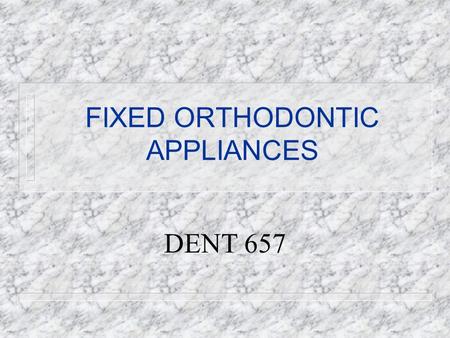 FIXED ORTHODONTIC APPLIANCES DENT 657. Removable vs. Fixed Appliances REMOVABLE n Tipping only n No control over root movement n Pts co-operation n Hygienic.