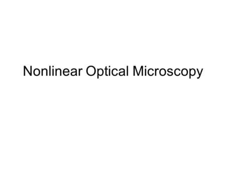 Nonlinear Optical Microscopy. X Y Non-linear? Actual response can be written as y = c 1 x+ c 3 x 3 (this is called a cubic distortion) Assuming the input.