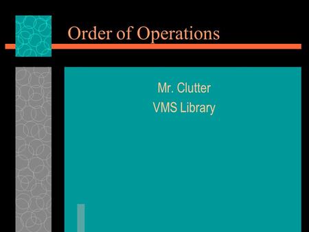 Order of Operations Mr. Clutter VMS Library. Order of Operations A standard way to simplify mathematical expressions and equations.