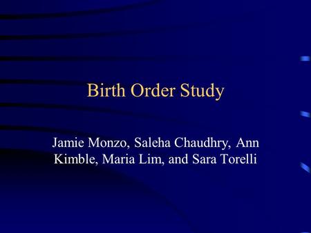 Birth Order Study Jamie Monzo, Saleha Chaudhry, Ann Kimble, Maria Lim, and Sara Torelli.