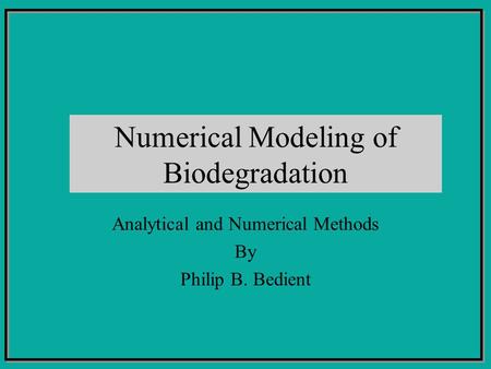 Numerical Modeling of Biodegradation Analytical and Numerical Methods By Philip B. Bedient.