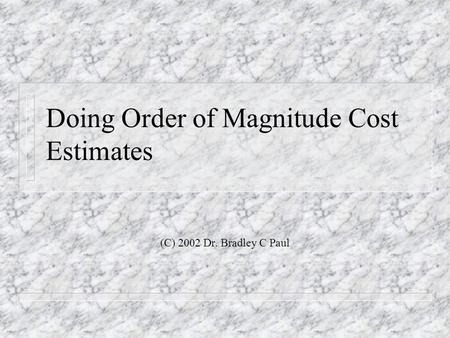 Doing Order of Magnitude Cost Estimates (C) 2002 Dr. Bradley C Paul.