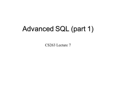 Advanced SQL (part 1) CS263 Lecture 7.