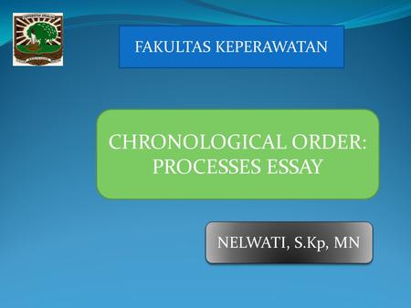Nelwati, MN FAKULTAS KEPERAWATAN CHRONOLOGICAL ORDER: PROCESSES ESSAY NELWATI, S.Kp, MN.