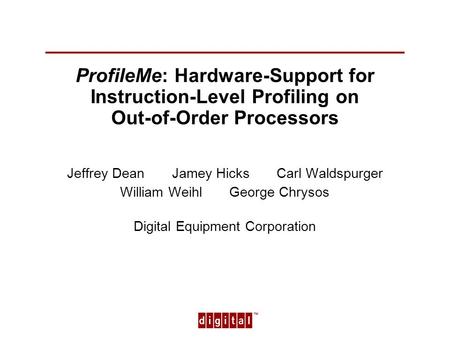 TM 1 ProfileMe: Hardware-Support for Instruction-Level Profiling on Out-of-Order Processors Jeffrey Dean Jamey Hicks Carl Waldspurger William Weihl George.