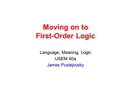 Moving on to First-Order Logic Language, Meaning, Logic USEM 40a James Pustejovsky.