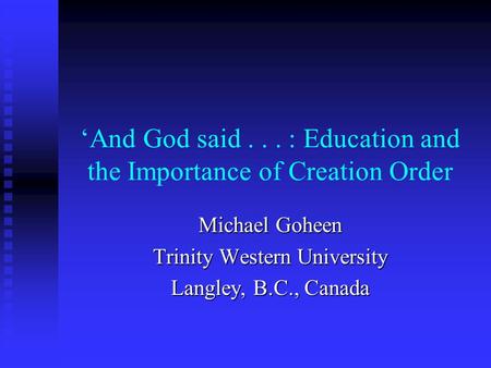 And God said... : Education and the Importance of Creation Order Michael Goheen Trinity Western University Langley, B.C., Canada.