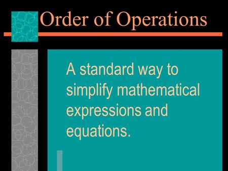 Order of Operations A standard way to simplify mathematical expressions and equations.